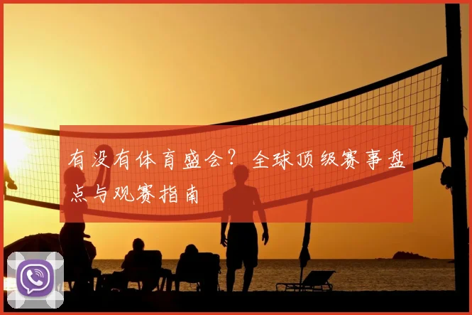 有没有体育盛会？全球顶级赛事盘点与观赛指南