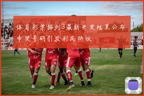 体育彩票排列3最新开奖结果公布 中奖号码引发彩民热议