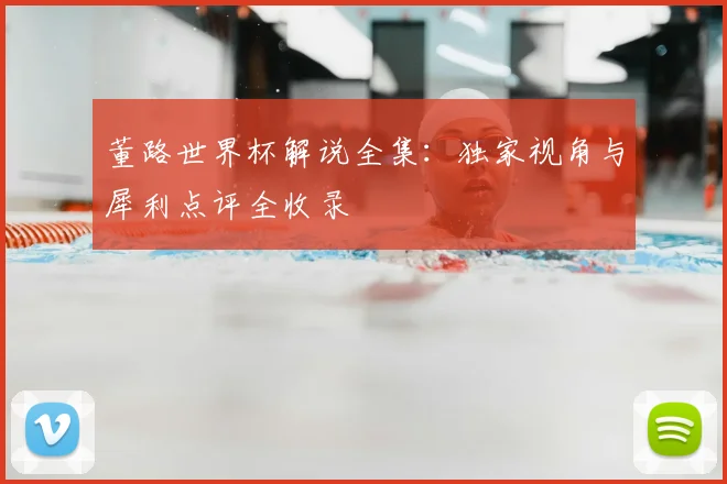 董路世界杯解说全集:独家视角与犀利点评全收录