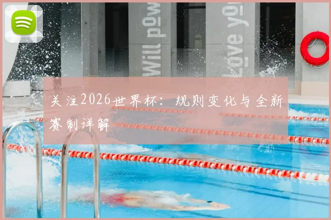 关注2026世界杯:规则变化与全新赛制详解