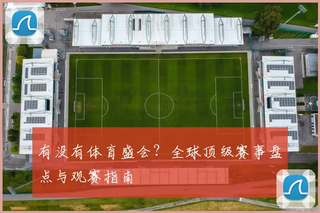 有没有体育盛会?全球顶级赛事盘点与观赛指南